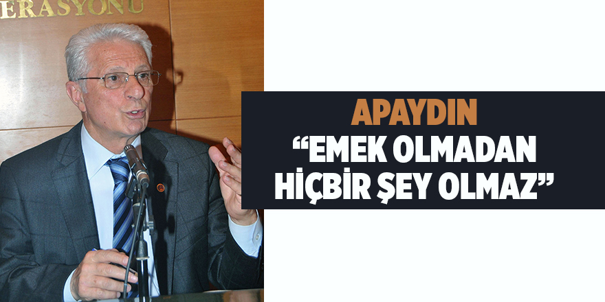 APAYDIN, “EMEK OLMADAN HİÇBİR ŞEY OLMAZ”