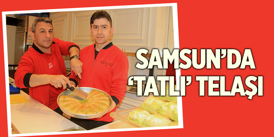 Samsun’da ‘tatlı’ telaşı - samsun haber