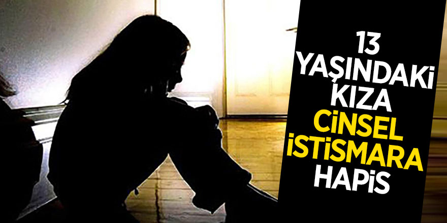 13 yaşındaki kıza cinsel istismara hapis 