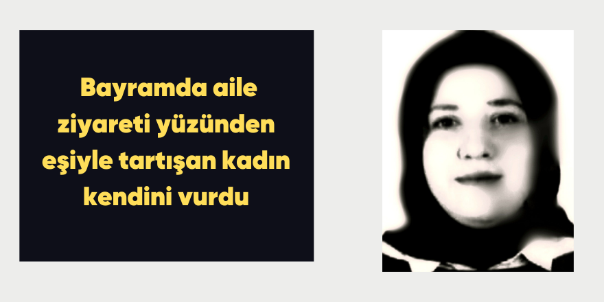 Bayramda aile ziyareti yüzünden eşiyle tartışan kadın kendini vurdu