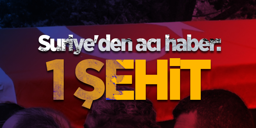 Suriye'den acı haber: 1 şehit