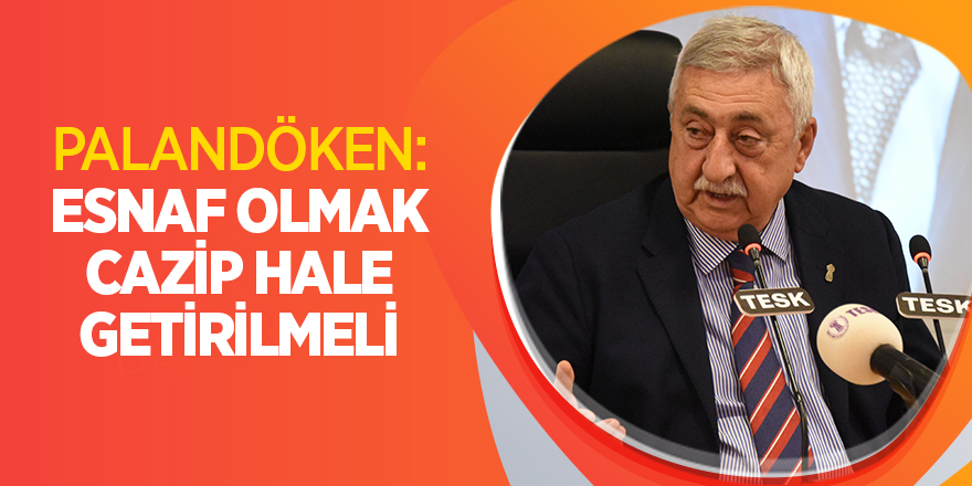 PALANDÖKEN: ESNAF OLMAK CAZİP HALE GETİRİLMELİ