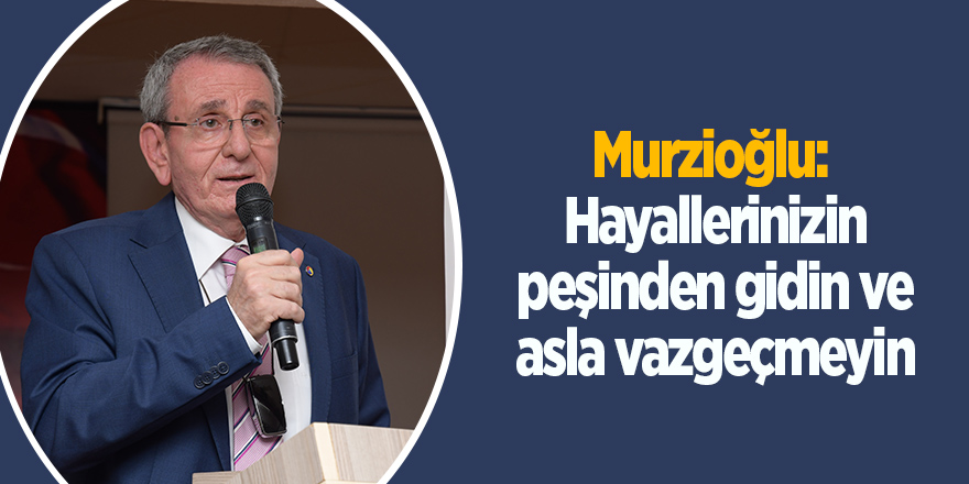 Murzioğlu: Hayallerinizin peşinden gidin ve asla vazgeçmeyin - samsun haber