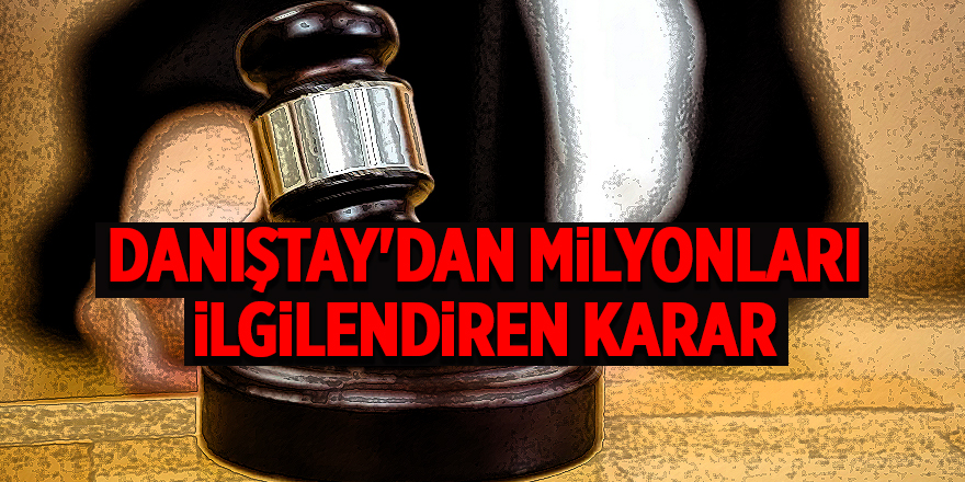 Danıştay'dan milyonları ilgilendiren karar