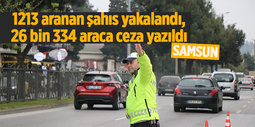 1213 aranan şahıs yakalandı, 26 bin 334 araca ceza yazıldı - samsun haber