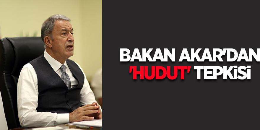 Milli Savunma Bakanı Akar'dan 'hudut' tepkisi