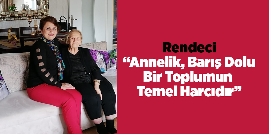 Rendeci “Annelik, Barış Dolu Bir Toplumun  Temel Harcıdır”