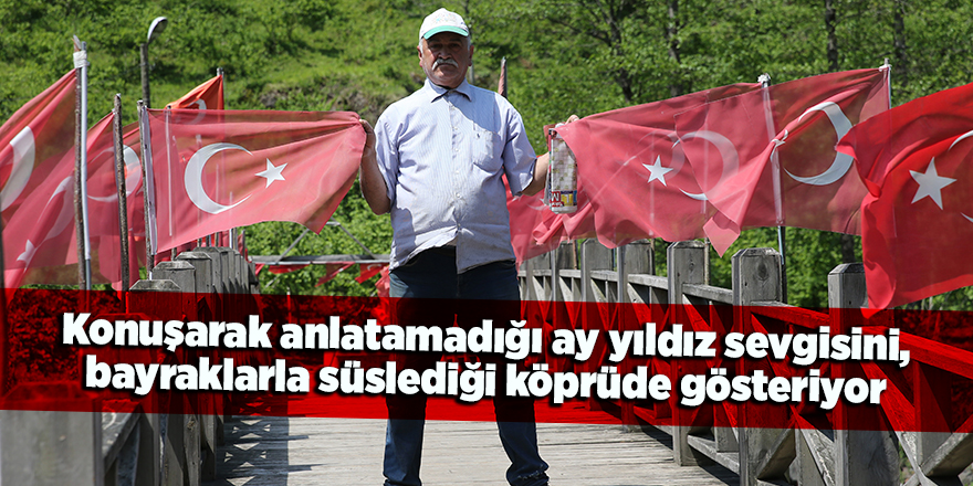 Konuşarak anlatamadığı ay yıldız sevgisini, bayraklarla süslediği köprüde gösteriyor