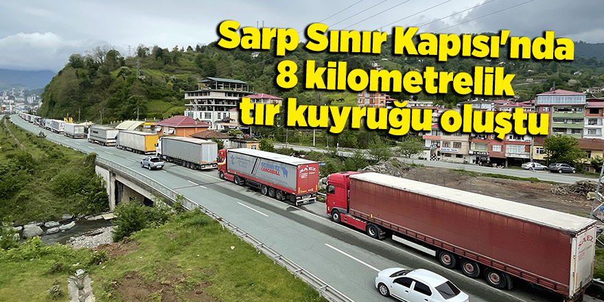 Sarp Sınır Kapısı'nda 8 kilometrelik tır kuyruğu oluştu