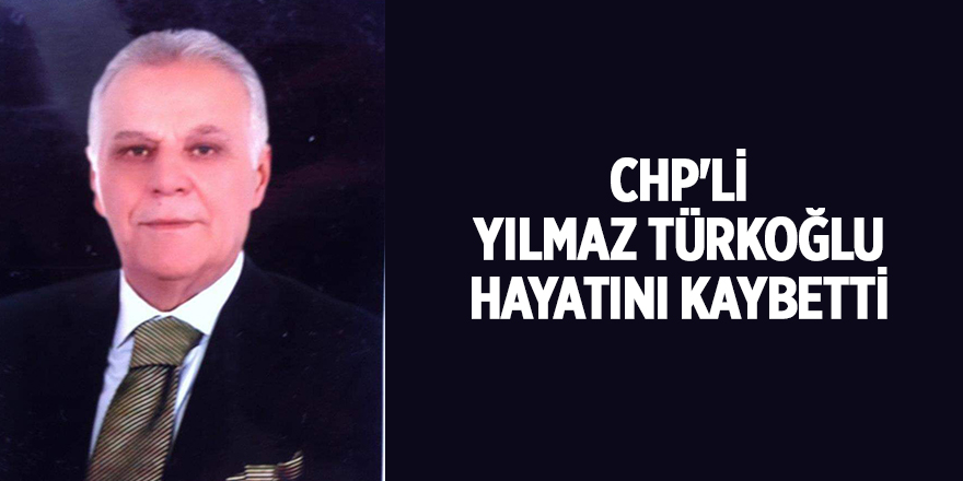 CHP'Lİ YILMAZ TÜRKOĞLU HAYATINI KAYBETTİ - samsun haber