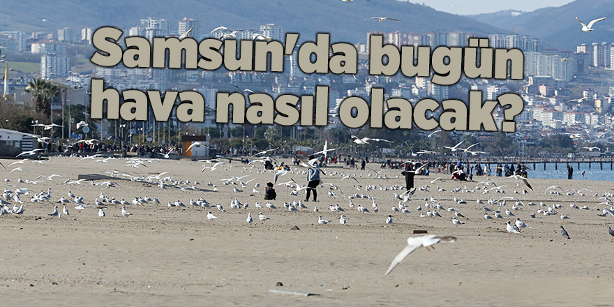 Samsun'da bugün hava nasıl olacak? - samsun haber