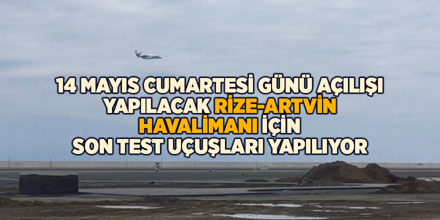 14 Mayıs Cumartesi günü açılışı yapılacak Rize-Artvin Havalimanı için son test uçuşları yapılıyor