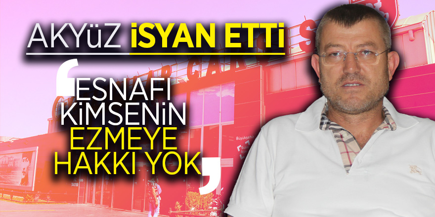 Akyüz: ‘Esnafı kimsenin ezmeye hakkı yok’