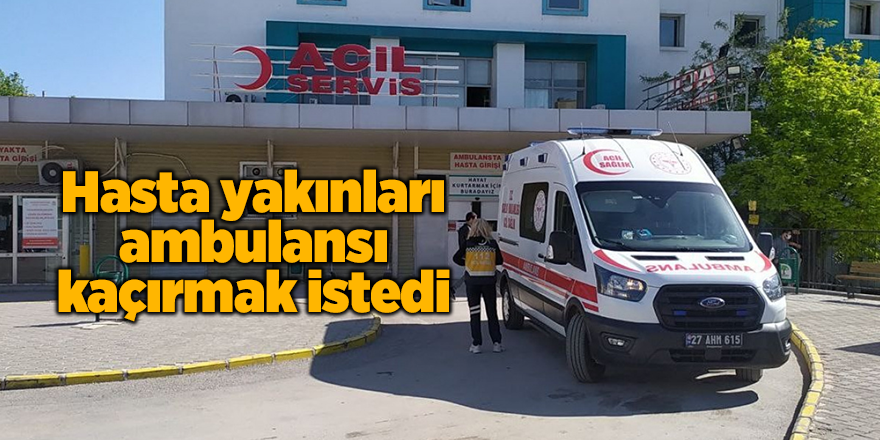 Hasta yakınları ambulansı kaçırmak istedi