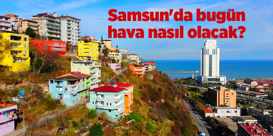 Samsun'da bugün hava nasıl olacak? - samsun haber