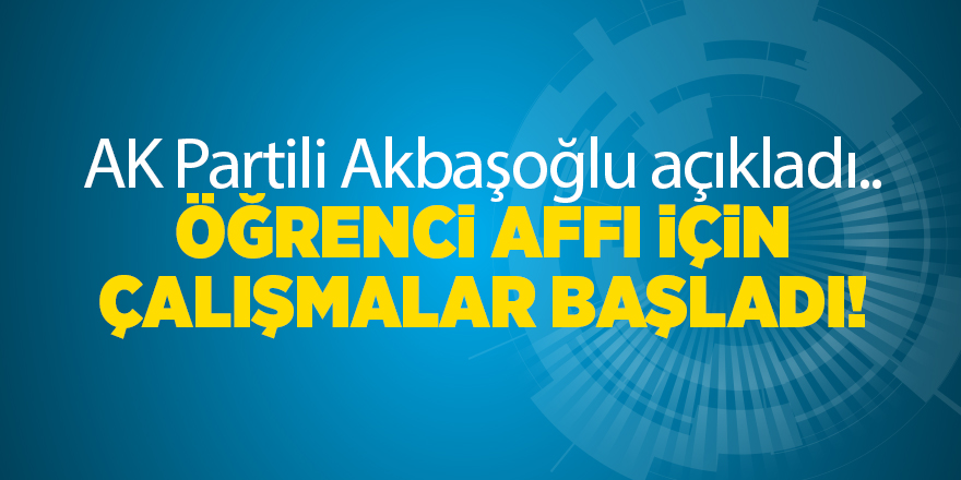 AK Partili Akbaşoğlu açıkladı...Öğrenci affı için çalışmalar başladı!