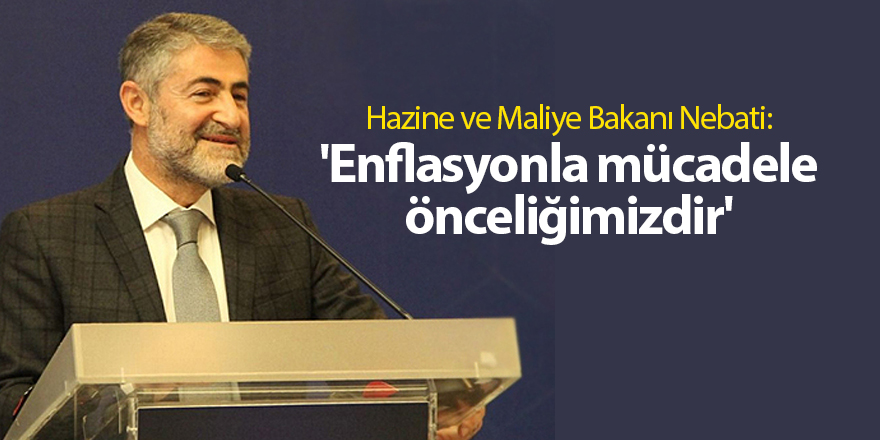 Hazine ve Maliye Bakanı Nebati: 'Enflasyonla mücadele önceliğimizdir'