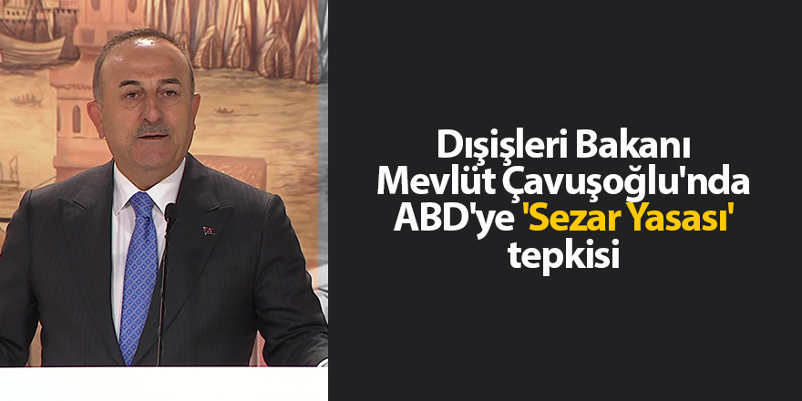 Dışişleri Bakanı Mevlüt Çavuşoğlu'nda ABD'ye 'Sezar Yasası' tepkisi