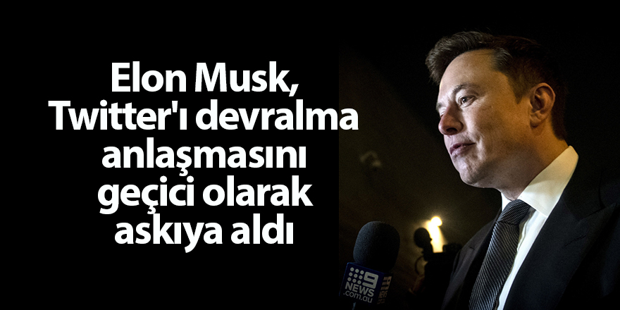 Elon Musk, Twitter'ı devralma anlaşmasını geçici olarak askıya aldı