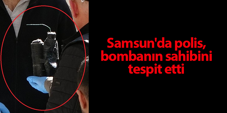 Samsun'da polis, bombanın sahibini tespit etti - samsun haber