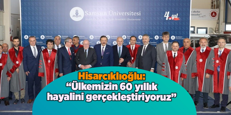 Hisarcıklıoğlu: “Ülkemizin 60 yıllık hayalini gerçekleştiriyoruz”