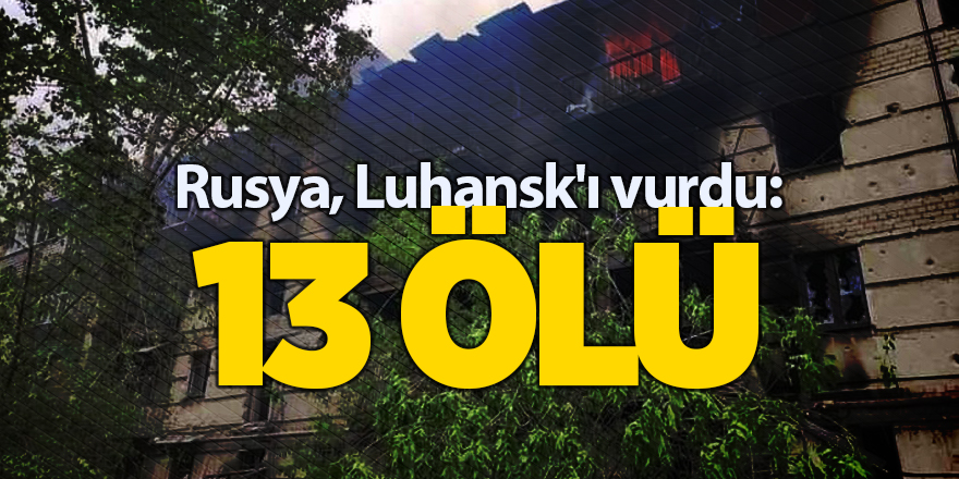 Rusya, Luhansk'ı vurdu: 13 ölü