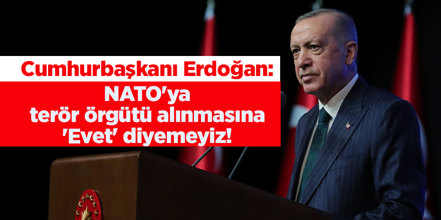 Cumhurbaşkanı Erdoğan: NATO'ya terör örgütü alınmasına 'Evet' diyemeyiz!