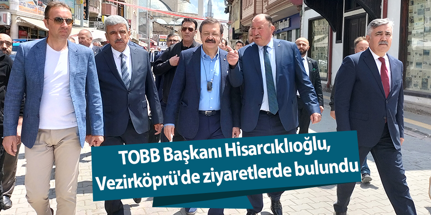 TOBB Başkanı Hisarcıklıoğlu, Vezirköprü'de ziyaretlerde bulundu