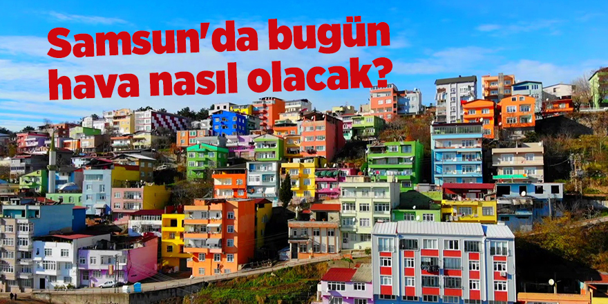 Samsun'da bugün hava nasıl olacak? - samsun haber