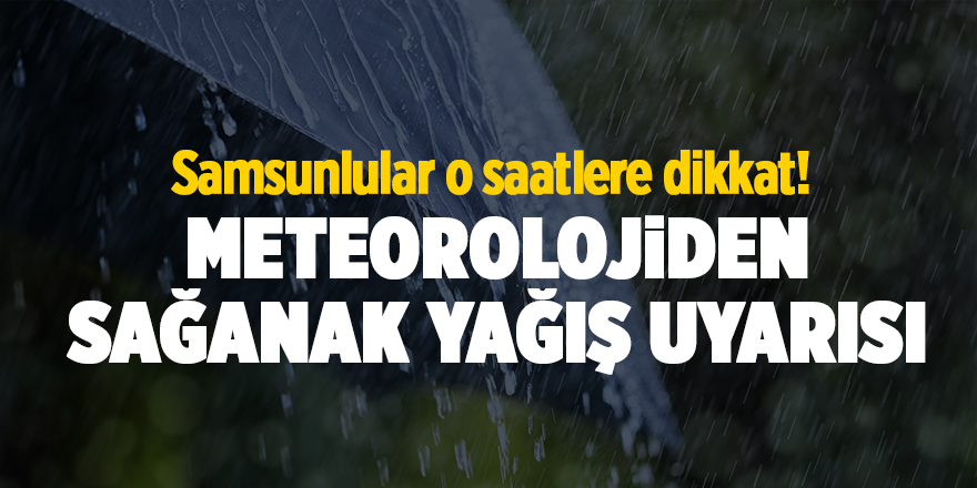 Samsunlular o saatlere dikkat! Meteorolojiden sağanak yağış uyarısı