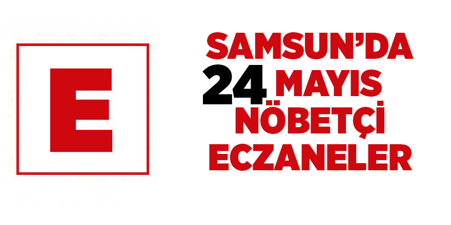 Samsun'da 24 Mayıs nöbetçi eczaneler - samsun haber