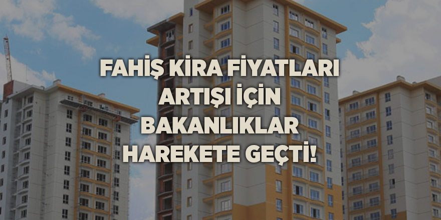 Fahiş kira fiyatları artışı için bakanlıklar harekete geçti!