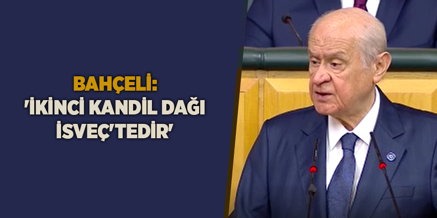 Bahçeli: 'İkinci Kandil Dağı İsveç'tedir'