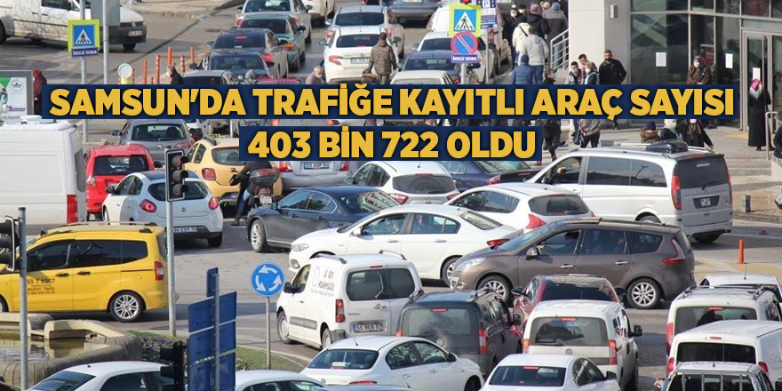 Samsun'da trafiğe kayıtlı araç sayısı 403 bin 722 oldu - samsun haber