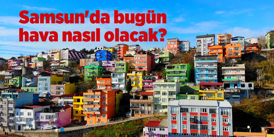 Samsun'da bugün hava nasıl olacak? - samsun haber