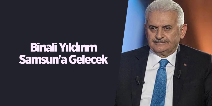 Binali Yıldırım Samsun'a Gelecek