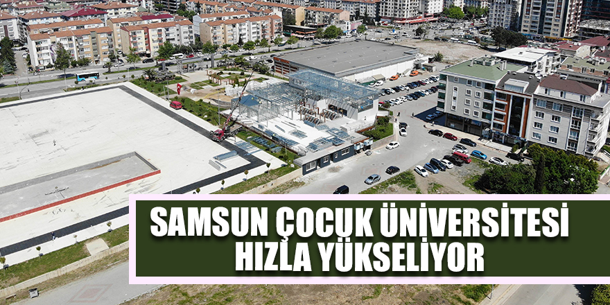 Samsun Çocuk Üniversitesi hızla yükseliyor - samsun haber