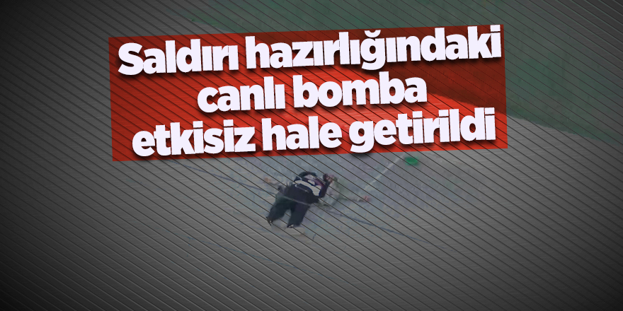 Saldırı hazırlığındaki canlı bomba etkisiz hale getirildi