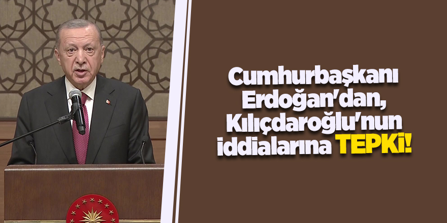 Cumhurbaşkanı Erdoğan'dan, Kılıçdaroğlu'nun iddialarına tepki!