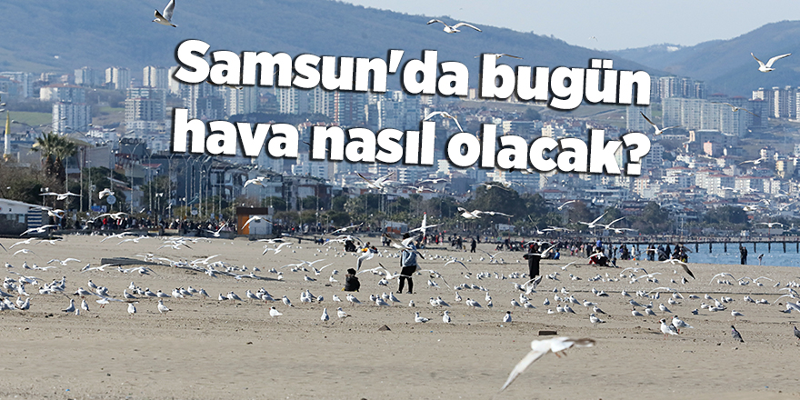 Samsun'da bugün hava nasıl olacak? - samsun haber