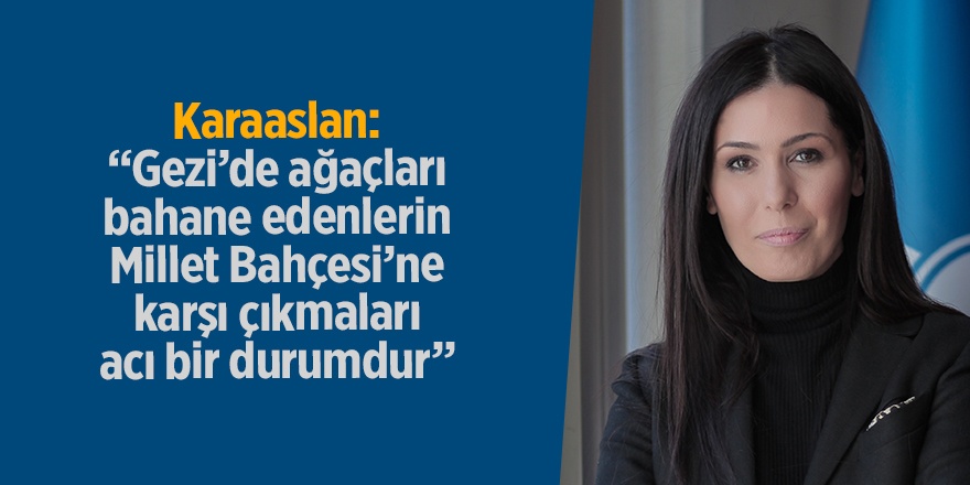 AK Parti Genel Başkan Yardımcısı Karaaslan: “Gezi’de ağaçları bahane edenlerin Millet Bahçesi’ne karşı çıkmaları acı bir durumdur”