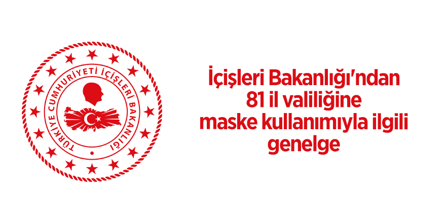 İçişleri Bakanlığı'ndan 81 il valiliğine maske kullanımıyla ilgili genelge