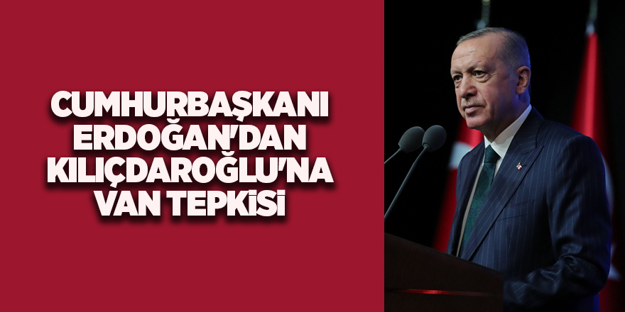 Cumhurbaşkanı Erdoğan'dan Kılıçdaroğlu'na Van tepkisi