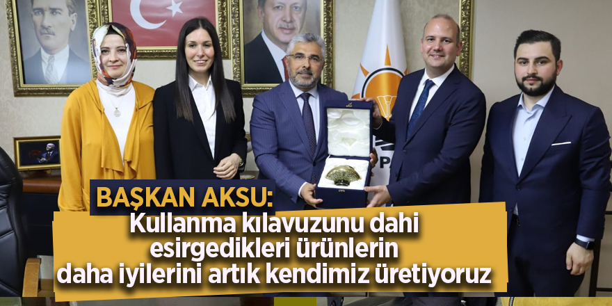 BAŞKAN AKSU: Kullanma kılavuzunu dahi esirgedikleri ürünlerin daha iyilerini artık kendimiz üretiyoruz