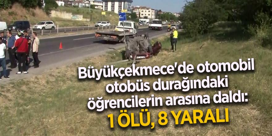 Büyükçekmece'de otomobil otobüs durağındaki öğrencilerin arasına daldı: 1 ölü, 8 yaralı