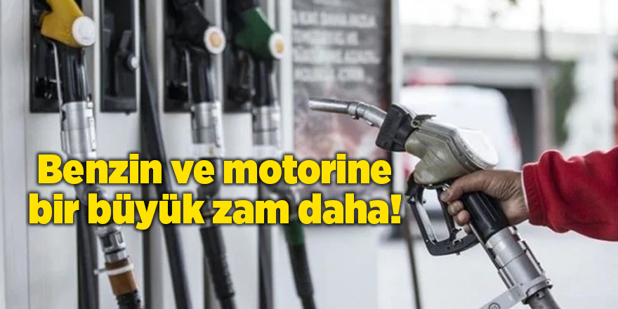 Benzin ve motorine bir büyük zam daha!