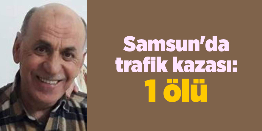 Samsun'da trafik kazası: 1 ölü - samsun haber