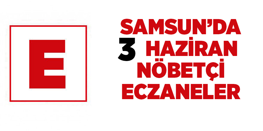 Samsun'da 3 Haziran nöbetçi eczaneler - samsun haber