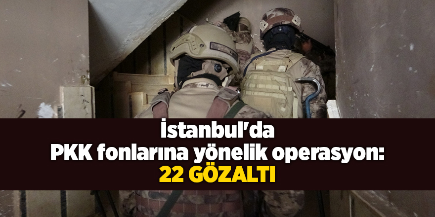 İstanbul'da PKK fonlarına yönelik operasyon: 22 gözaltı