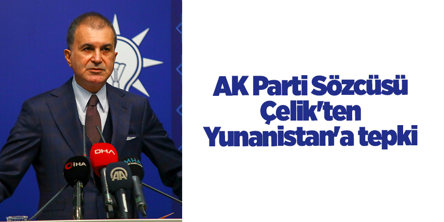 AK Parti Sözcüsü Çelik'ten Yunanistan'a tepki